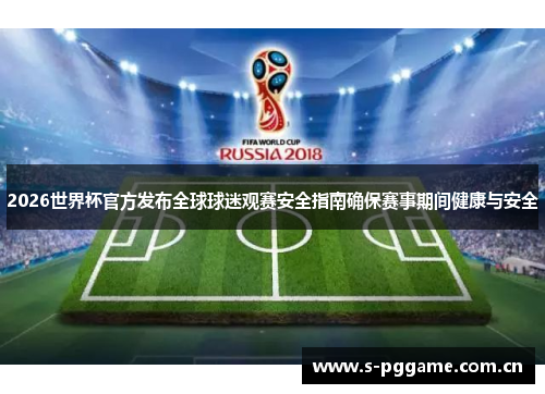 2026世界杯官方发布全球球迷观赛安全指南确保赛事期间健康与安全 2026世界杯官方发布全球球迷观赛安全指南确保赛事期间健康与安全